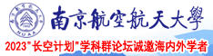 中国老骚妇南京航空航天大学2023“长空计划”学科群论坛诚邀海内外学者